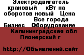 Электродвигатель крановый 15 кВт на 715 оборотов новый › Цена ­ 30 000 - Все города Бизнес » Оборудование   . Калининградская обл.,Пионерский г.